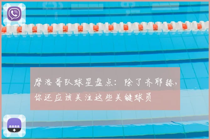 摩洛哥队球星盘点：除了齐耶赫，你还应该关注这些关键球员