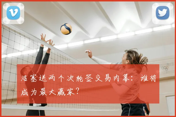 活塞送两个次轮签交易内幕:谁将成为最大赢家?